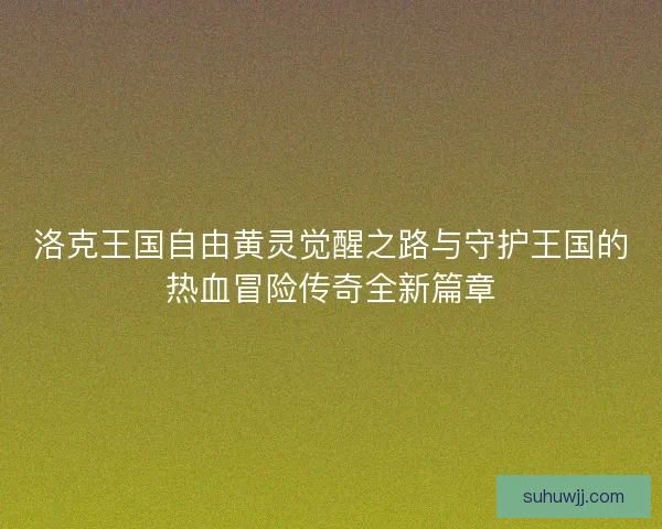 洛克王国自由黄灵觉醒之路与守护王国的热血冒险传奇全新篇章